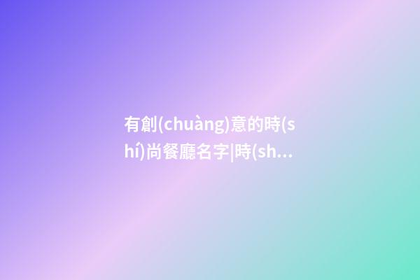 有創(chuàng)意的時(shí)尚餐廳名字|時(shí)尚有創(chuàng)意化妝品店名字 獨(dú)特時(shí)尚化妝品店起名-第1張-店鋪起名-玄機(jī)派